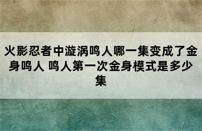 火影忍者中漩涡鸣人哪一集变成了金身鸣人 鸣人第一次金身模式是多少集